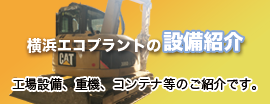 横浜エコプラントの設備紹介　工場設備、重機、コンテナ等のご紹介です。